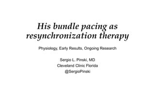 His bundle pacing as
resynchronization therapy
Physiology, Early Results, Ongoing Research
Sergio L. Pinski, MD
Cleveland Clinic Florida
@SergioPinski
 