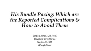 His Bundle Pacing: Which are
the Reported Complications &
How to Avoid Them
Sergio L. Pinski, MD, FHRS
Cleveland Clinic Florida
Weston, FL, USA
@SergioPinski
 