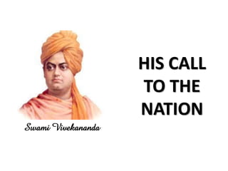 HIS CALL
                    TO THE
                    NATION
Swami Vivekananda
 