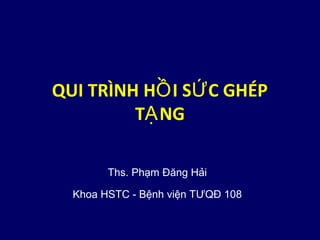 QUI TRÌNH H I S C GHÉPỒ Ứ
T NGẠ
Ths. Phạm Đăng Hải
Khoa HSTC - Bệnh viện TƯQĐ 108
 