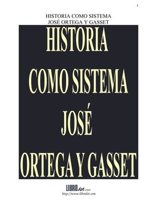1


HISTORIA COMO SISTEMA
 JOSÉ ORTEGA Y GASSET




     http://www.librodot.com
 