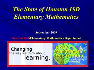 The State of Houston ISD
Elementary Mathematics
September 2009
Houston ISD-Elementary Mathematics Department
 