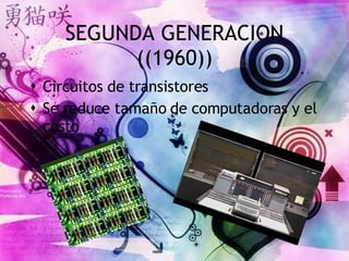SEGUNDA GENERACION ((1960)) Circuitos de transistores Se reduce tamaño de computadoras y el costo 