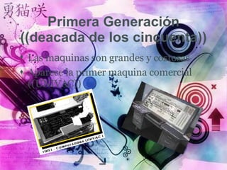 Primera Generaci ó n ((deacada de los cincuenta)) Las m aq uinas son grandes y costosas Aparece la primer maquina comercial ((UNIVAC)) 
