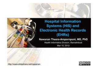 Hospital Information
                                    Systems (HIS) and
                                Electronic Health Records
                                         (EHRs)
                               Nawanan Theera-Ampornpunt, MD, PhD
                                    Health Informatics Division, Ramathibodi
                                                 Mar 15, 2012




http://www.slideshare.net/nawanan
 