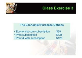 Class Exercise 3



    The Economist Purchase Options

• Economist.com subscription   $59
• Print subscription           $125
• Print & web subscription     $125
 
