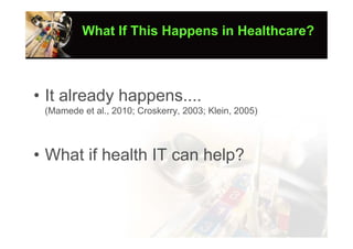What If This Happens in Healthcare?



• It already happens....
 (Mamede et al., 2010; Croskerry, 2003; Klein, 2005)




• What if health IT can help?
 