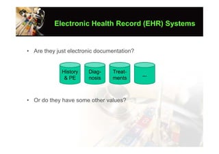 Electronic Health Record (EHR) Systems


• Are they just electronic documentation?


             History   Diag-    Treat-
                                            ...
              & PE     nosis    ments



• Or do they have some other values?
 
