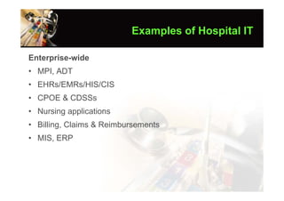Examples of Hospital IT

Enterprise-wide
• MPI, ADT
• EHRs/EMRs/HIS/CIS
• CPOE & CDSSs
• Nursing applications
• Billing, Claims & Reimbursements
• MIS, ERP
 