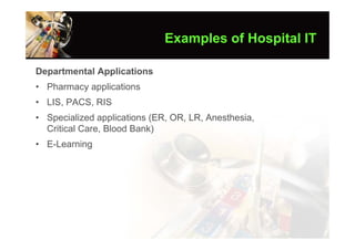 Examples of Hospital IT

Departmental Applications
• Pharmacy applications
• LIS, PACS, RIS
• Specialized applications (ER, OR, LR, Anesthesia,
  Critical Care, Blood Bank)
• E-Learning
 