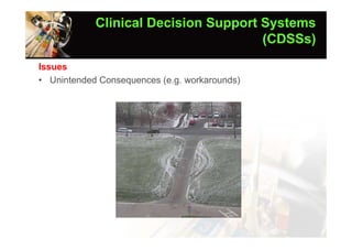 Clinical Decision Support Systems
                                      (CDSSs)
Issues
• Unintended Consequences (e.g. workarounds)
 