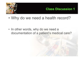 Class Discussion 1

• Why do we need a health record?

• In other words, why do we need a
  documentation of a patient’s medical care?
 