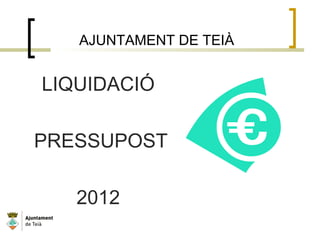 AJUNTAMENT DE TEIÀ
LIQUIDACIÓ
PRESSUPOST
2012
 