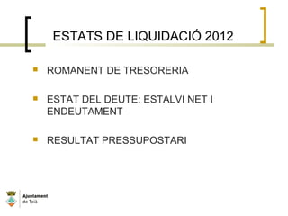 ESTATS DE LIQUIDACIÓ 2012
 ROMANENT DE TRESORERIA
 ESTAT DEL DEUTE: ESTALVI NET I
ENDEUTAMENT
 RESULTAT PRESSUPOSTARI
 