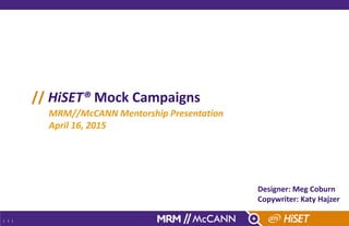 | 1 |
// HiSET® Mock Campaigns
MRM//McCANN Mentorship Presentation
April 16, 2015
Designer: Meg Coburn
Copywriter: Katy Hajzer
 