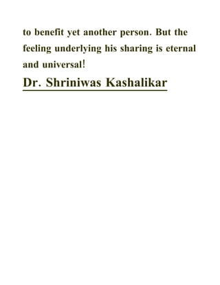 to benefit yet another person. But the
feeling underlying his sharing is eternal
and universal!
Dr. Shriniwas Kashalikar
 