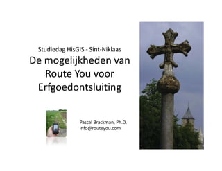 Studiedag HisGIS - Sint-Niklaas
De mogelijkheden van
   Route You voor
 Erfgoedontsluiting

                Pascal Brackman, Ph.D.
                info@routeyou.com
 