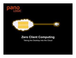 Zero Client Computing
     Taking the Desktop into the Cloud
Zero Client Computing
 Radical Centralization. Simple. Complete. Here for Name
                                       Click
                                         Click Here for Title
                                         Click Here for Date
 