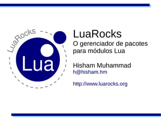 LuaRocks
O gerenciador de pacotes
para módulos Lua

Hisham Muhammad
h@hisham.hm

http://www.luarocks.org
 