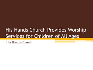 His Hands Church Provides Worship
Services for Children of All Ages
His Hands Church
 
