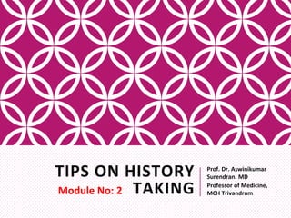 TIPS ON HISTORY
TAKING
Prof. Dr. Aswinikumar
Surendran. MD
Professor of Medicine,
MCH TrivandrumModule No: 2
 