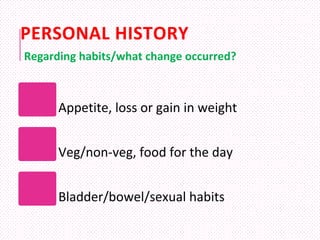 PERSONAL HISTORY
Appetite, loss or gain in weight
Veg/non-veg, food for the day
Bladder/bowel/sexual habits
Regarding habi...