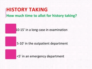 HISTORY TAKING
10-15' in a long case in examination
5-10' in the outpatient department
<5' in an emergency department
How ...