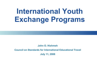 International Youth Exchange Programs John O. Hishmeh Council on Standards for International Educational Travel July 11, 2008 
