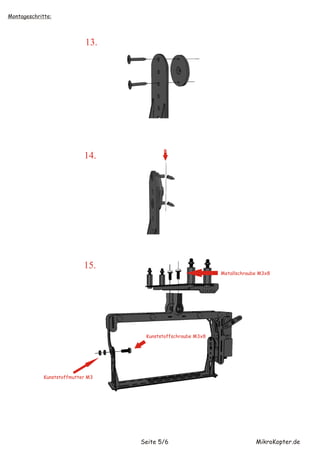 Montageschritte:




                             13.




                            14.




                            15.
                                                              Metallschraube M3x8




                                    Kunststoffschraube M3x8




             Kunststoffmutter M3




                                   Seite 5/6                               MikroKopter.de
 