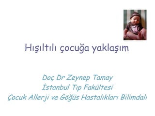 Hışıltılı çocuğa yaklaşım
Doç Dr Zeynep Tamay
İstanbul Tıp Fakültesi
Çocuk Allerji ve Göğüs Hastalıkları Bilimdalı
 