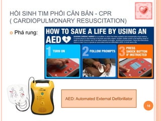 HỒI SINH TIM PHỔI CĂN BẢN - CPR
( CARDIOPULMONARY RESUSCITATION)
 Phá rung:
16
AED: Automated External Defibrillator
 