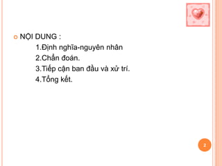 2
 NỘI DUNG :
1.Định nghĩa-nguyên nhân
2.Chẩn đoán.
3.Tiếp cận ban đầu và xử trí.
4.Tổng kết.
 