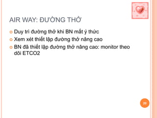 AIR WAY: ĐƯỜNG THỞ
 Duy trì đường thở khi BN mất ý thức
 Xem xét thiết lập đường thở nâng cao
 BN đã thiết lập đường thở nâng cao: monitor theo
dõi ETCO2
20
 