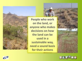 People who work on the land, or anyone who makes decisions on how the land can be used in a sustainable way, need a sound basis for their actions  
