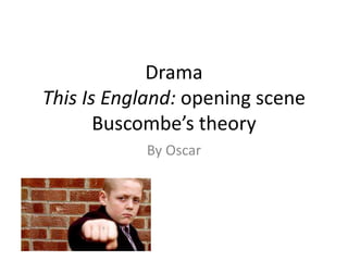 Drama
This Is England: opening scene
Buscombe’s theory
By Oscar
 