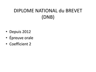 DIPLOME NATIONAL du BREVET 
(DNB) 
• Depuis 2012 
• Épreuve orale 
• Coefficient 2 
 