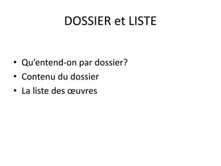 DOSSIER et LISTE 
• Qu’entend-on par dossier? 
• Contenu du dossier 
• La liste des oeuvres 
 