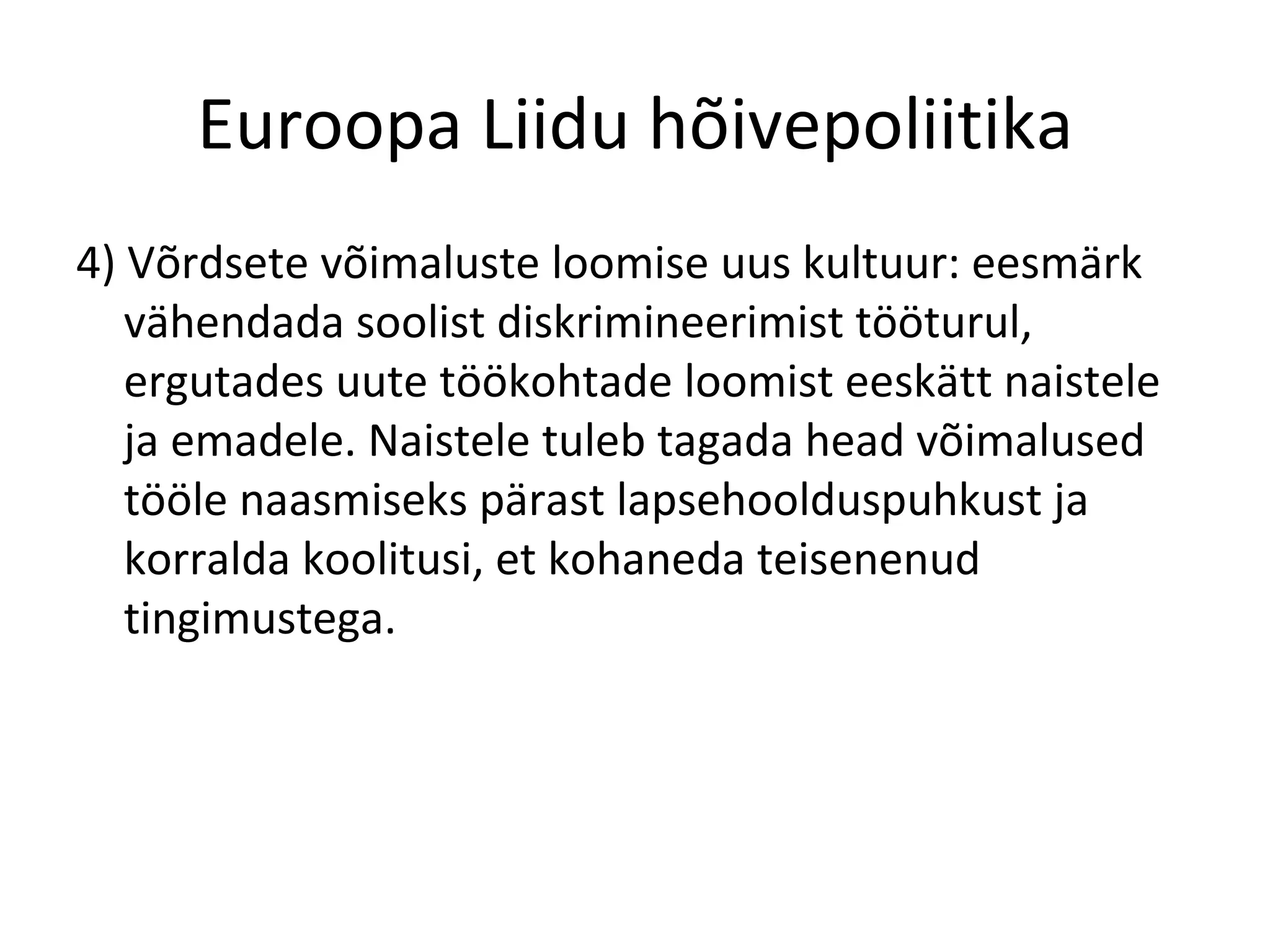 Euroopa Liidu hõivepoliitika 4) Võrdsete võimaluste loomise uus kultuur: eesmärk vähendada soolist diskrimineerimist tööturul, ergutades uute töökohtade loomist eeskätt naistele ja emadele. Naistele tuleb tagada head võimalused tööle naasmiseks pärast lapsehoolduspuhkust ja korralda koolitusi, et kohaneda teisenenud tingimustega. 