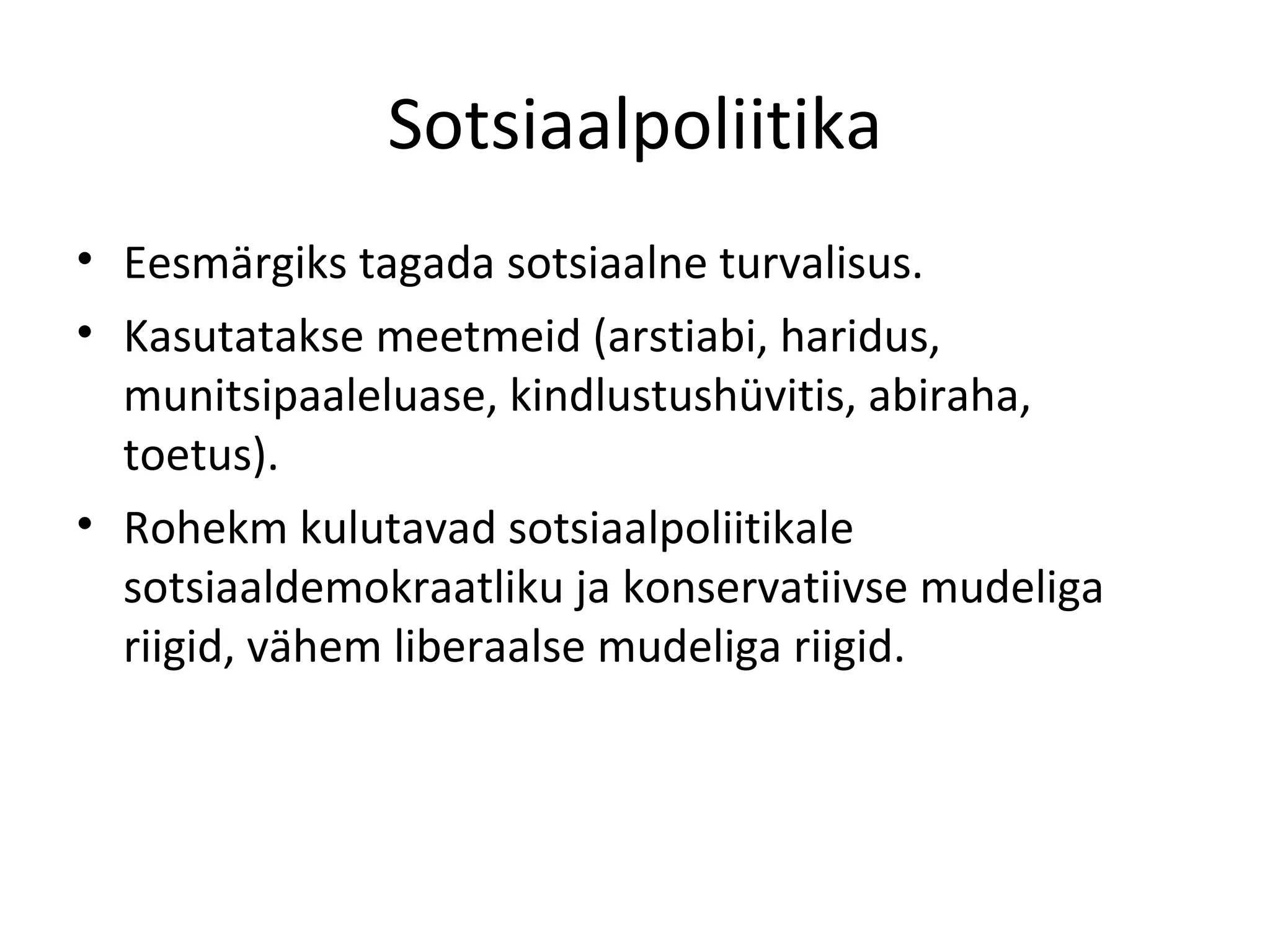 Sotsiaalpoliitika Eesmärgiks tagada sotsiaalne turvalisus. Kasutatakse meetmeid (arstiabi, haridus, munitsipaaleluase, kindlustushüvitis, abiraha, toetus). Rohekm kulutavad sotsiaalpoliitikale sotsiaaldemokraatliku ja konservatiivse mudeliga riigid, vähem liberaalse mudeliga riigid. 