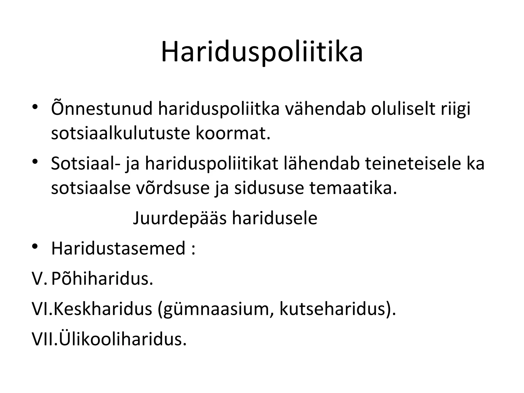 Hariduspoliitika Õnnestunud hariduspoliitka vähendab oluliselt riigi sotsiaalkulutuste koormat. Sotsiaal- ja hariduspoliitikat lähendab teineteisele ka sotsiaalse võrdsuse ja sidususe temaatika. Juurdepääs haridusele Haridustasemed : Põhiharidus. Keskharidus (gümnaasium, kutseharidus). Ülikooliharidus. 