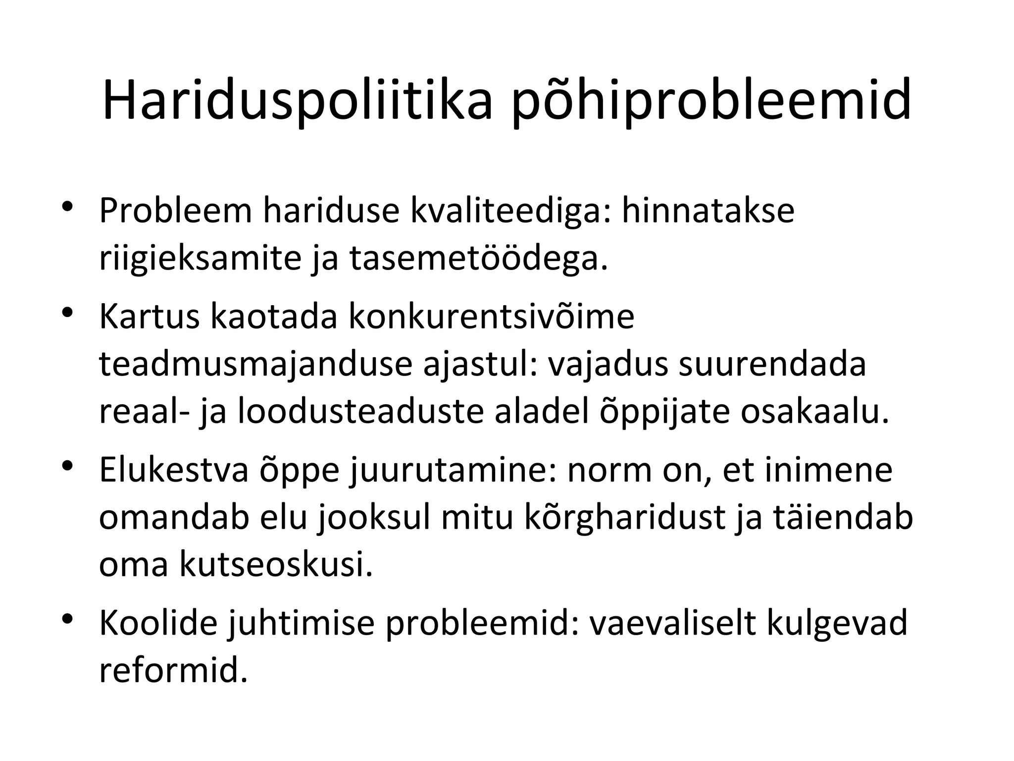 Hariduspoliitika põhiprobleemid Probleem hariduse kvaliteediga: hinnatakse riigieksamite ja tasemetöödega. Kartus kaotada konkurentsivõime teadmusmajanduse ajastul: vajadus suurendada reaal- ja loodusteaduste aladel õppijate osakaalu. Elukestva õppe juurutamine: norm on, et inimene omandab elu jooksul mitu kõrgharidust ja täiendab oma kutseoskusi. Koolide juhtimise probleemid: vaevaliselt kulgevad reformid. 
