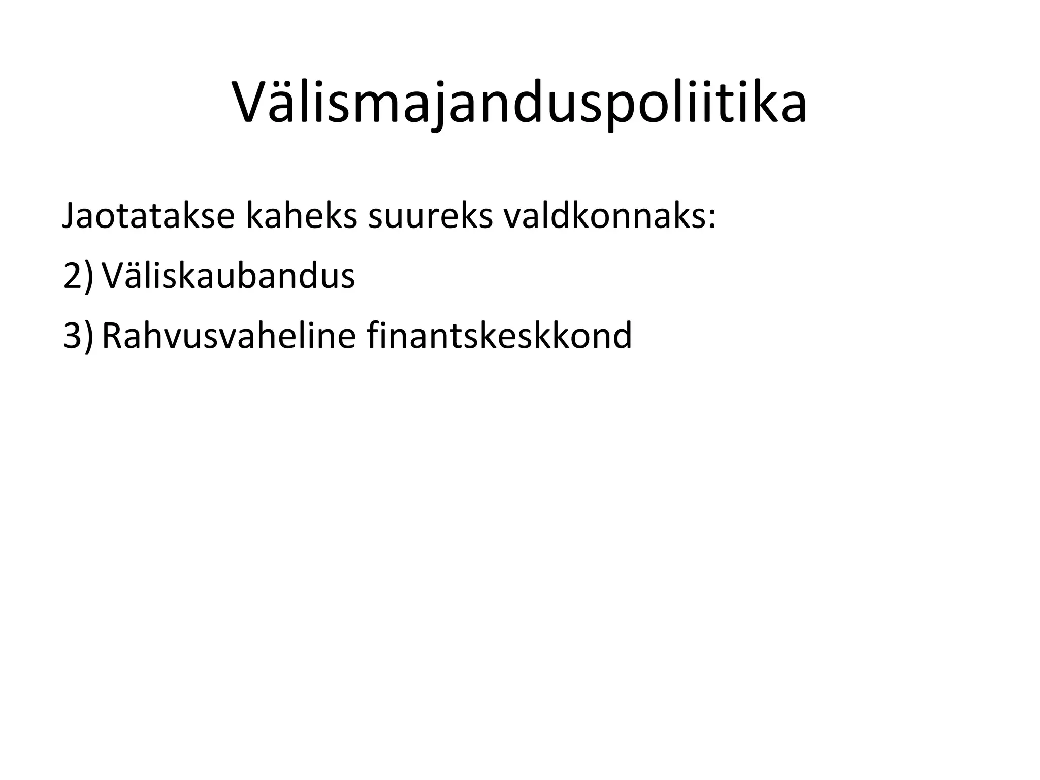 Välismajanduspoliitika Jaotatakse kaheks suureks valdkonnaks: Väliskaubandus Rahvusvaheline finantskeskkond 