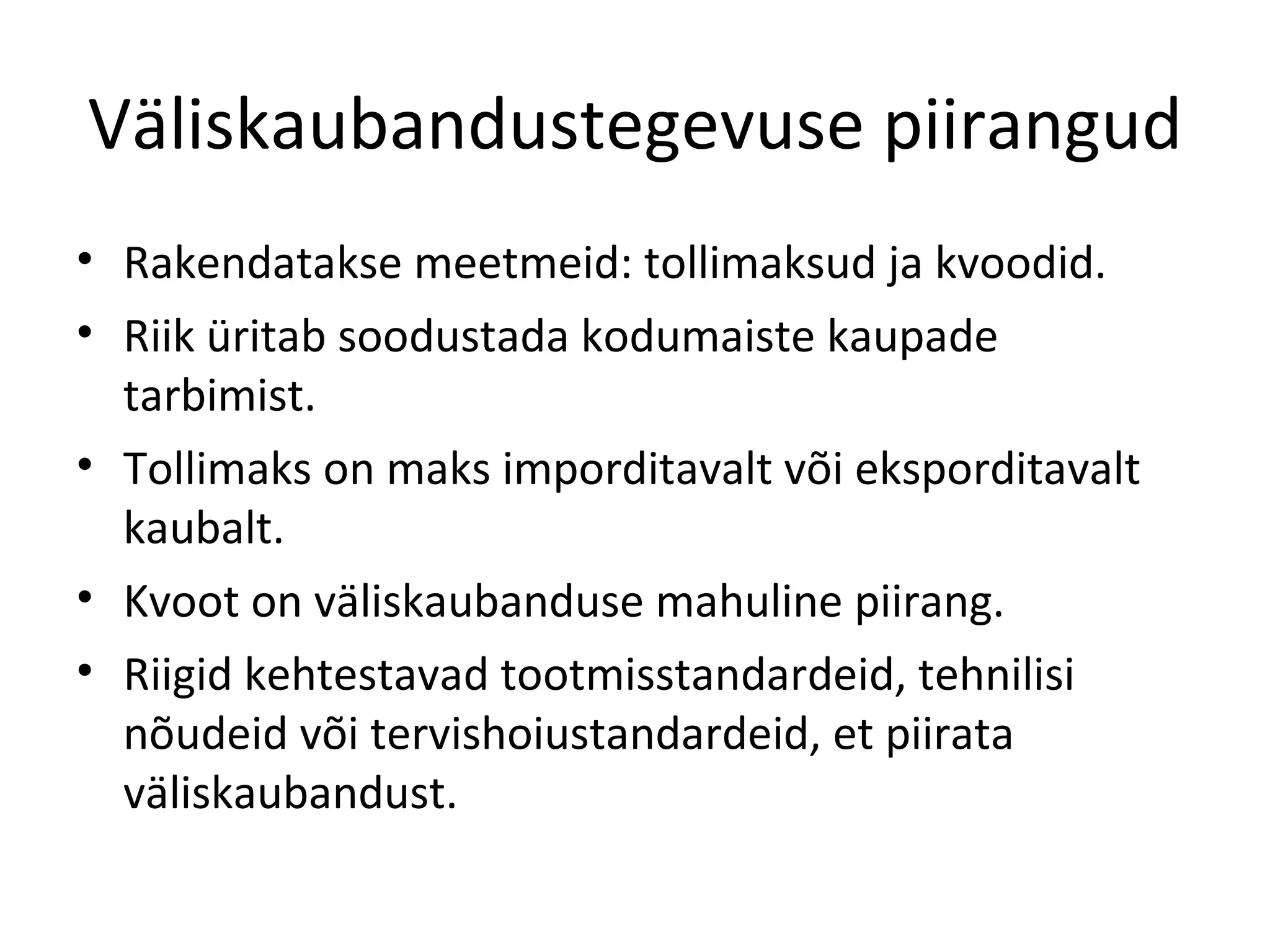 Väliskaubandustegevuse piirangud Rakendatakse meetmeid: tollimaksud ja kvoodid. Riik üritab soodustada kodumaiste kaupade tarbimist. Tollimaks on maks imporditavalt või eksporditavalt kaubalt. Kvoot on väliskaubanduse mahuline piirang. Riigid kehtestavad tootmisstandardeid, tehnilisi nõudeid või tervishoiustandardeid, et piirata väliskaubandust. 
