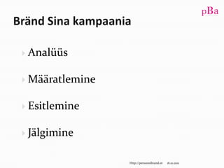 Bränd Sina kampaaniaAnalüüsMääratlemineEsitlemineJälgimine10/16/11Http://persoonibrand.ee