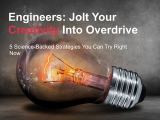Engineers: Jolt Your
Creativity Into Overdrive
5 Science-Backed Strategies You Can Try Right
Now
 
