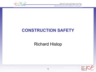 Richard Hislop
Construction Safety hislop@slac.stanford.edu
April 7, 2005
1
CONSTRUCTION SAFETY
Richard Hislop
 