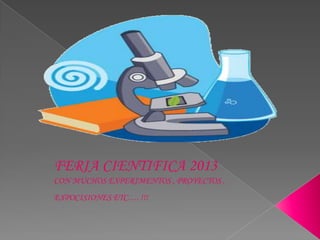 FERIA CIENTIFICA 2013
CON MUCHOS EXPERIMENTOS , PROYECTOS ,
EXPOCISIONES ETC…. !!!
 