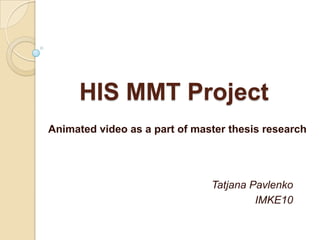 HIS MMT Project Animated video as a part of master thesis research  Tatjana Pavlenko IMKE10 