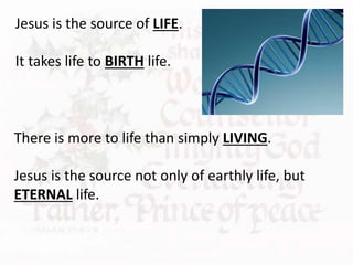 There is more to life than simply LIVING.
Jesus is the source not only of earthly life, but
ETERNAL life.
Jesus is the source of LIFE.
It takes life to BIRTH life.
 