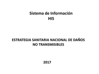 Sistema de Información
HIS
ESTRATEGIA SANITARIA NACIONAL DE DAÑOS
NO TRANSMISIBLES
2017
 